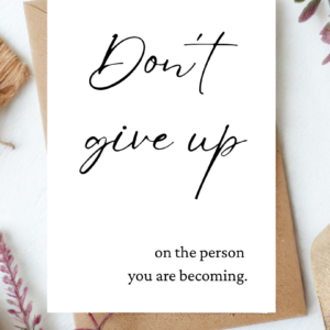 "Don't give up on the person you are becoming" - Digital Download